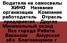 Водители на самосвалы ХИНО › Название организации ­ Компания-работодатель › Отрасль предприятия ­ Другое › Минимальный оклад ­ 1 - Все города Работа » Вакансии   . Амурская обл.,Благовещенск г.